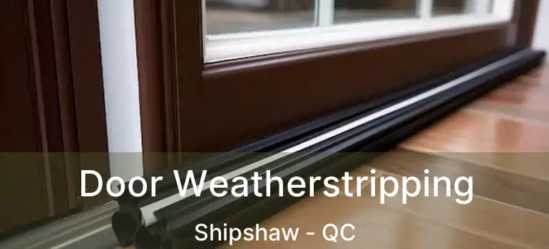  Door Weatherstripping Shipshaw - QC