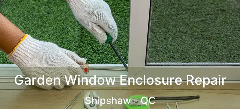  Garden Window Enclosure Repair Shipshaw - QC