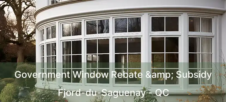  Government Window Rebate & Subsidy Fjord-du-Saguenay - QC