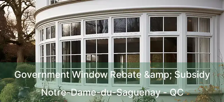  Government Window Rebate & Subsidy Notre-Dame-du-Saguenay - QC