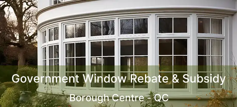  Government Window Rebate & Subsidy Borough Centre - QC