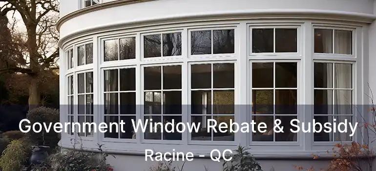  Government Window Rebate & Subsidy Racine - QC