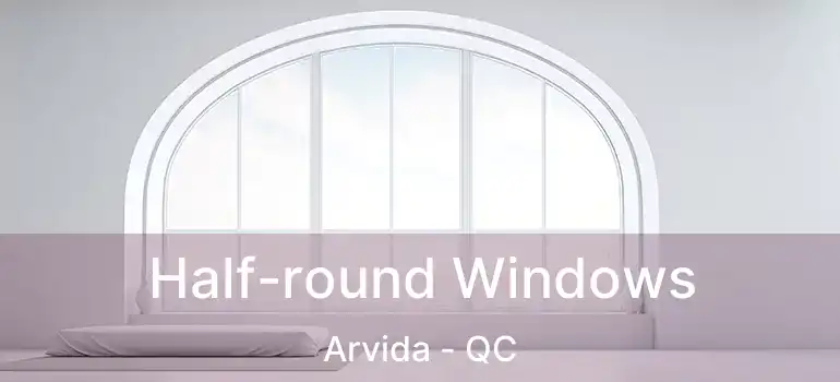  Half-round Windows Arvida - QC