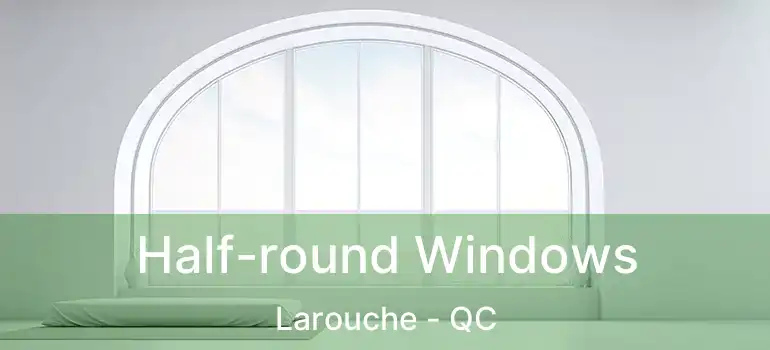  Half-round Windows Larouche - QC