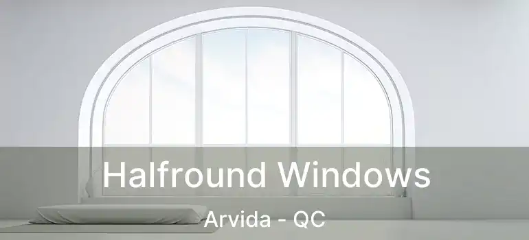  Halfround Windows Arvida - QC