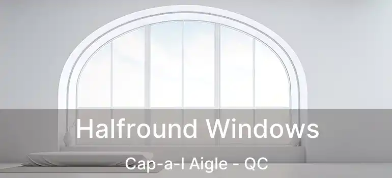  Halfround Windows Cap-a-l Aigle - QC