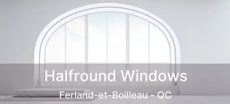  Halfround Windows Ferland-et-Boilleau - QC