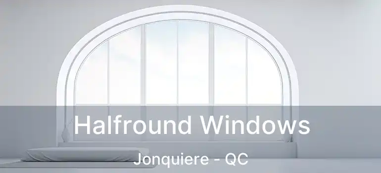  Halfround Windows Jonquiere - QC