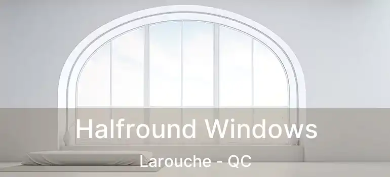  Halfround Windows Larouche - QC