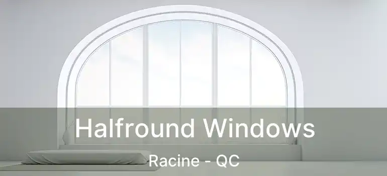  Halfround Windows Racine - QC