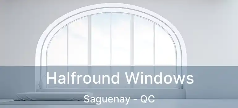  Halfround Windows Saguenay - QC
