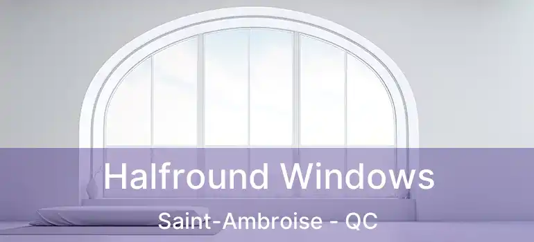  Halfround Windows Saint-Ambroise - QC