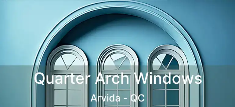  Quarter Arch Windows Arvida - QC