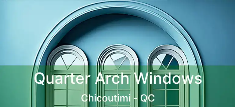  Quarter Arch Windows Chicoutimi - QC