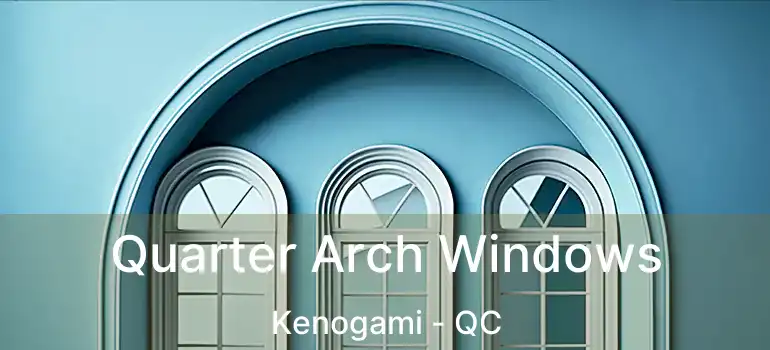  Quarter Arch Windows Kenogami - QC