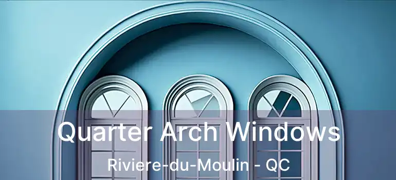 Quarter Arch Windows Riviere-du-Moulin - QC