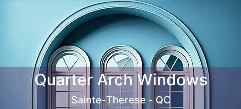  Quarter Arch Windows Sainte-Therese - QC