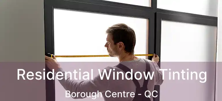 Residential Window Tinting Borough Centre - QC