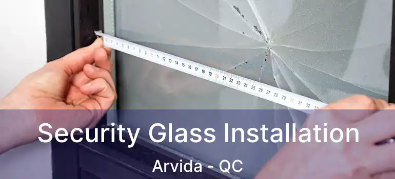 Security Glass Installation Arvida - QC