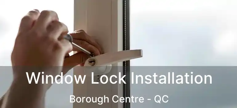  Window Lock Installation Borough Centre - QC