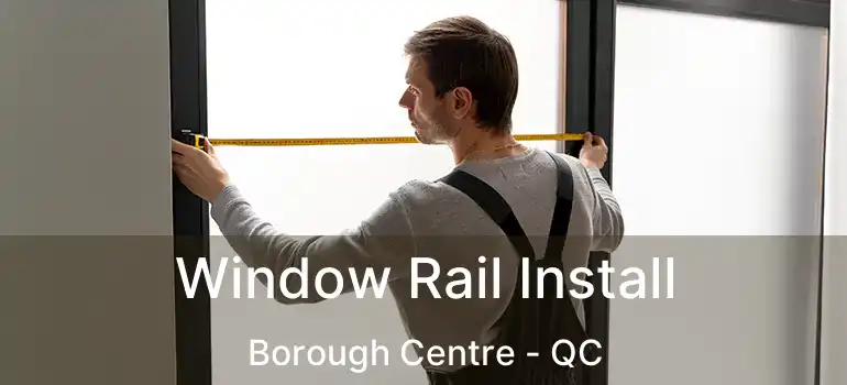  Window Rail Install Borough Centre - QC